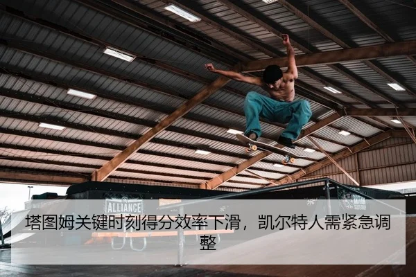 塔图姆关键时刻得分效率下滑，凯尔特人需紧急调整